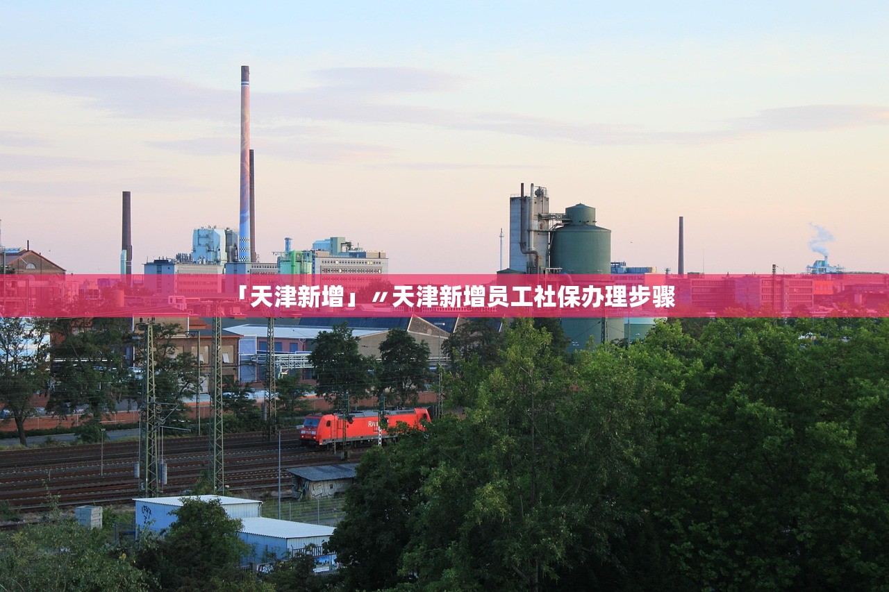 「天津新增」〃天津新增员工社保办理步骤 「天津新增」〃天津新增员工社保办理步骤
