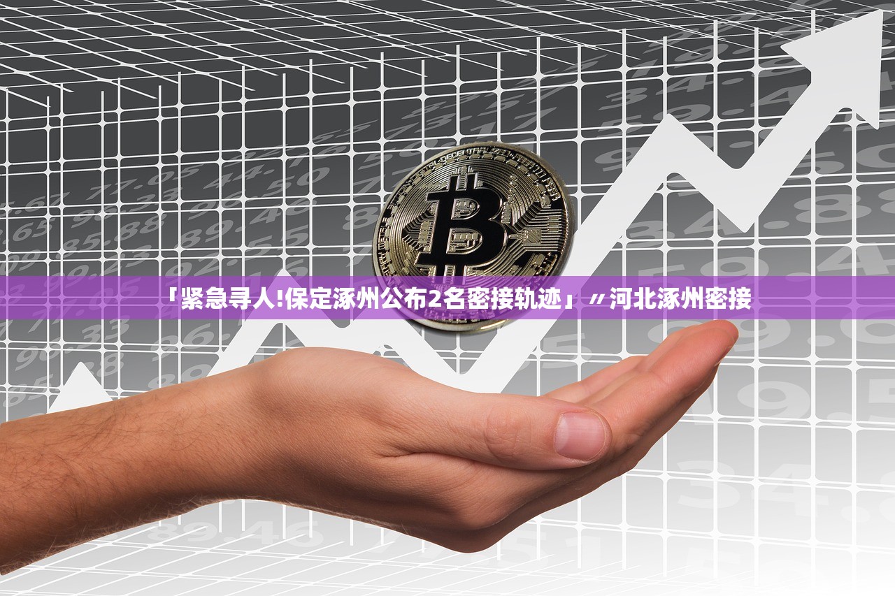 「紧急寻人!保定涿州公布2名密接轨迹」〃河北涿州密接 「紧急寻人!保定涿州公布2名密接轨迹」〃河北涿州密接