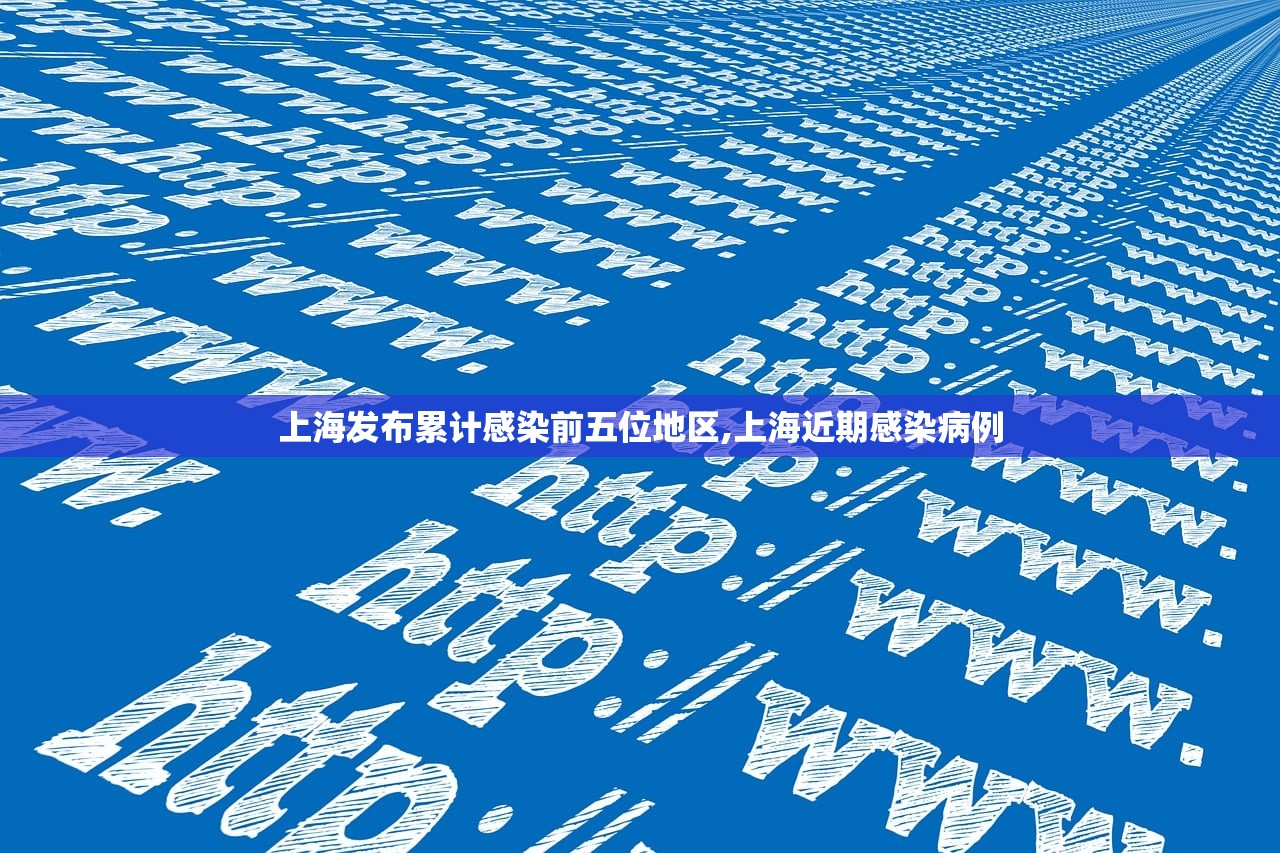 上海发布累计感染前五位地区,上海近期感染病例