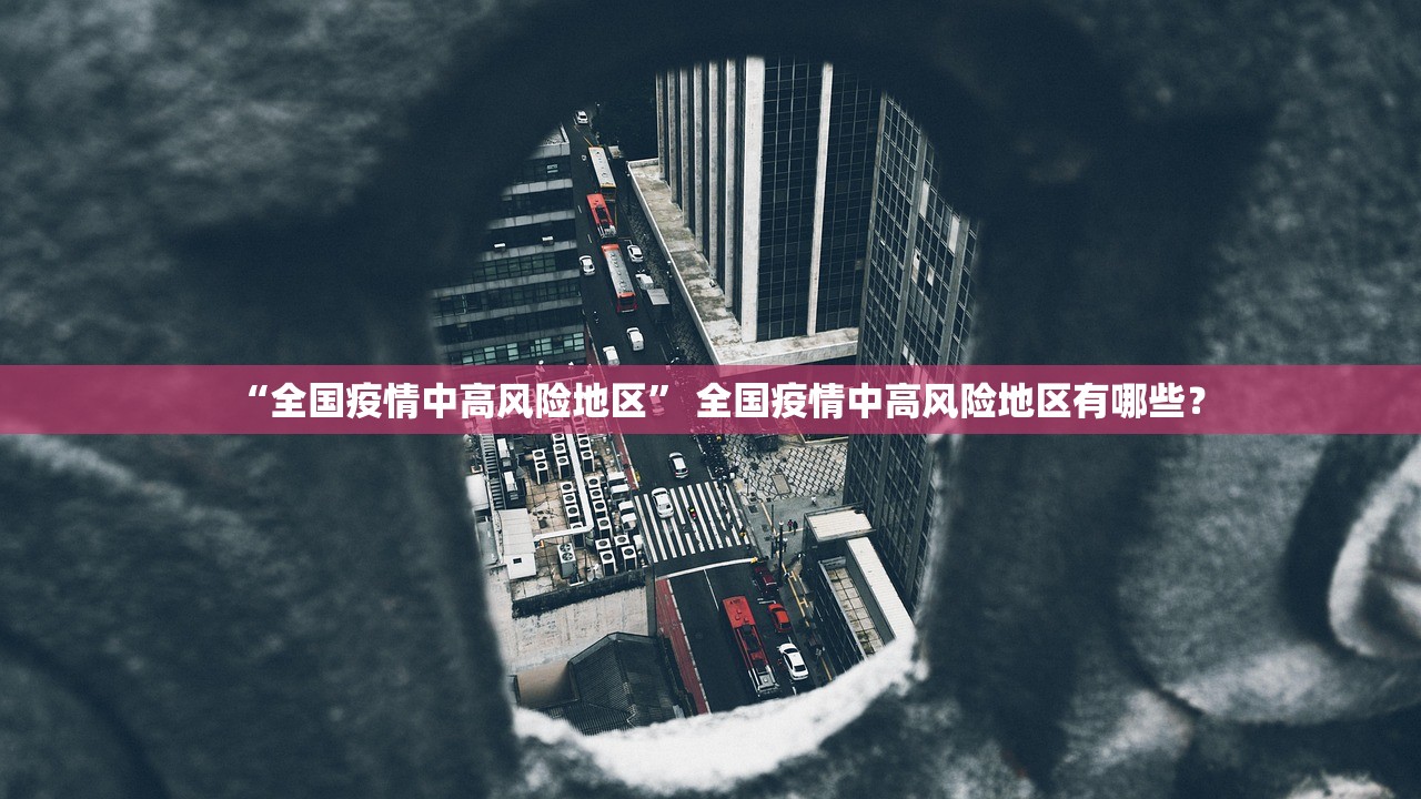 “全国疫情中高风险地区	” 全国疫情中高风险地区有哪些？