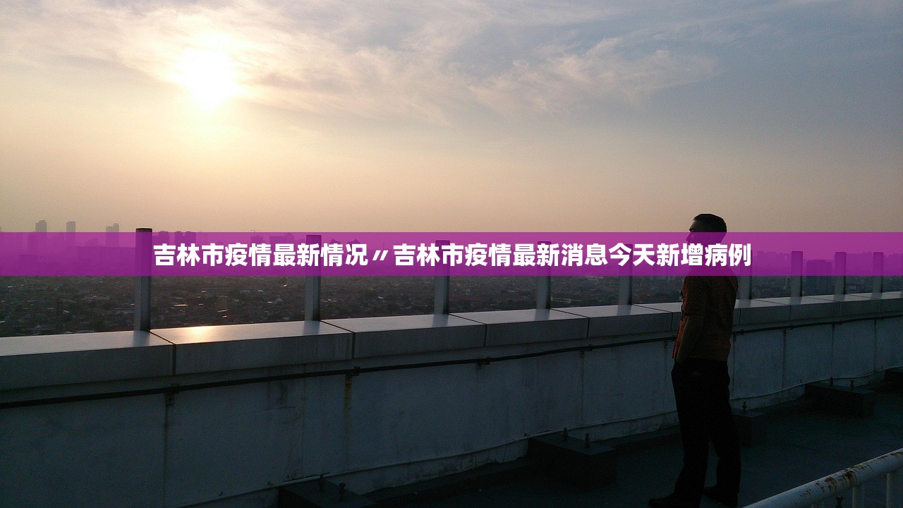 吉林市疫情最新情况〃吉林市疫情最新消息今天新增病例