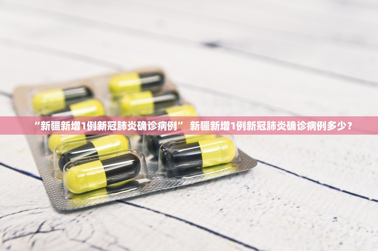 “新疆新增1例新冠肺炎确诊病例” 新疆新增1例新冠肺炎确诊病例多少？