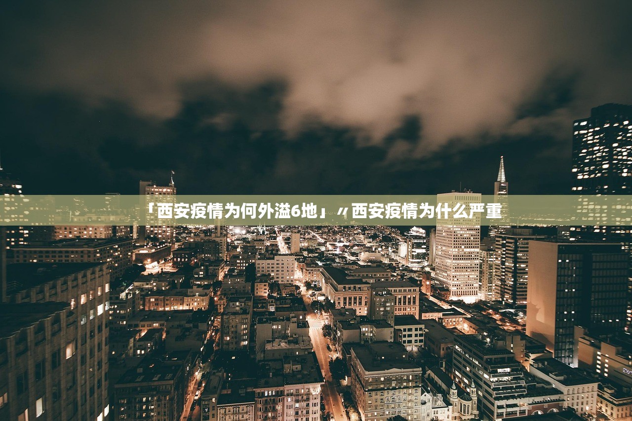 「西安疫情为何外溢6地」〃西安疫情为什么严重 「西安疫情为何外溢6地」〃西安疫情为什么严重