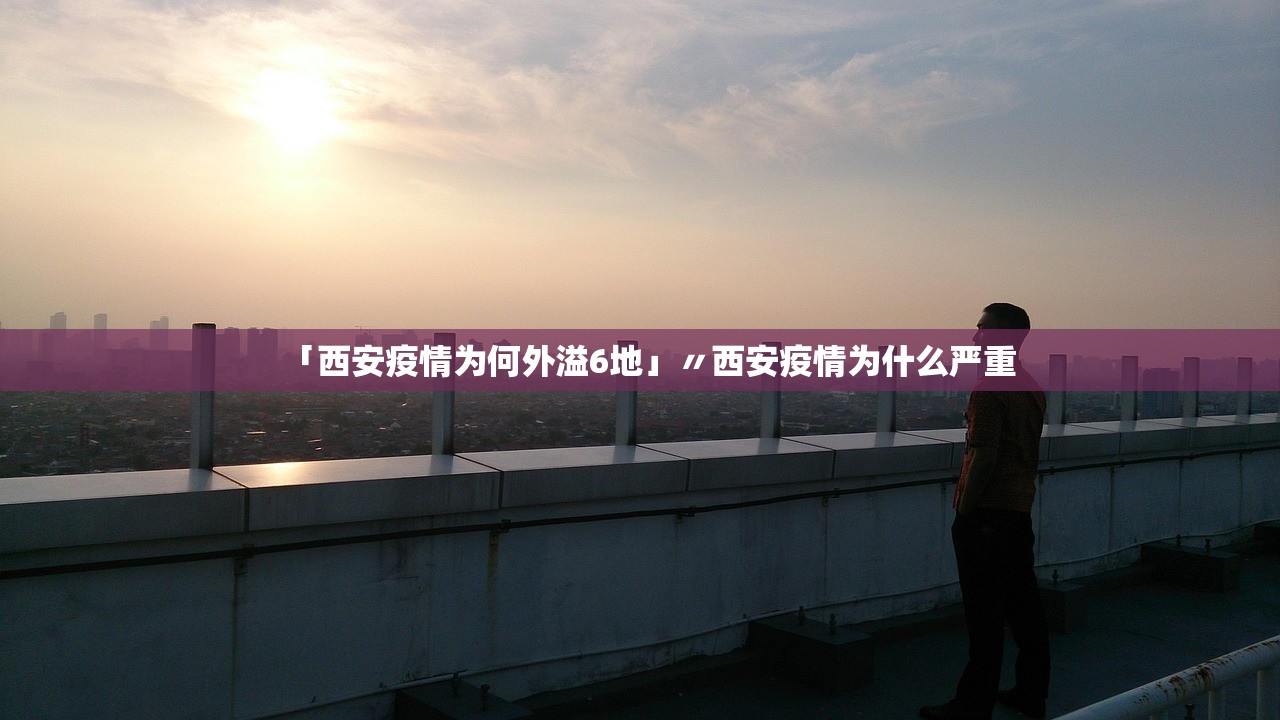 「西安疫情为何外溢6地」〃西安疫情为什么严重 「西安疫情为何外溢6地」〃西安疫情为什么严重