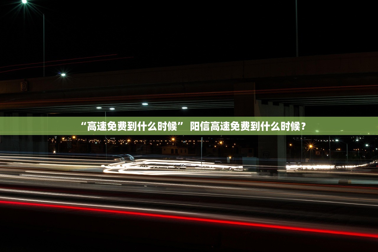 “高速免费到什么时候” 阳信高速免费到什么时候？