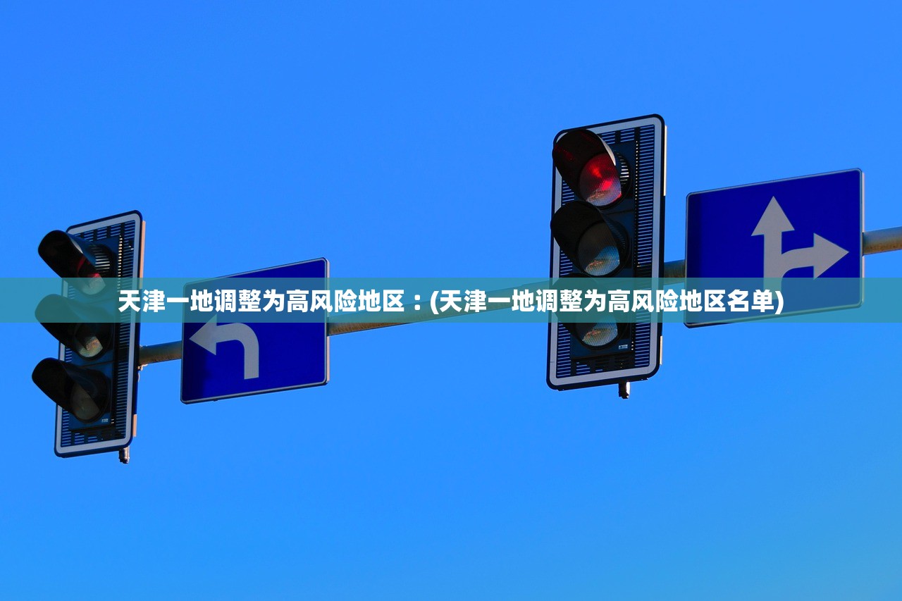 天津一地调整为高风险地区︰(天津一地调整为高风险地区名单)