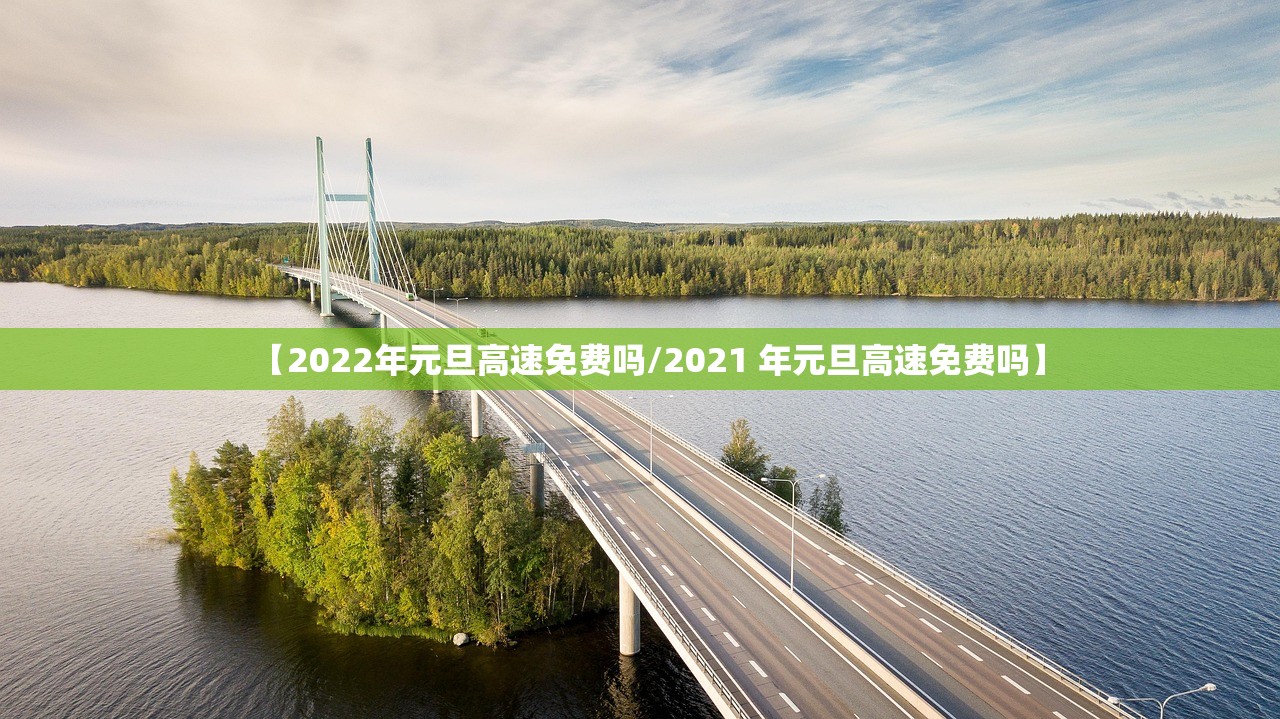 【2022年元旦高速免费吗/2021 年元旦高速免费吗】 【2022年元旦高速免费吗/2021 年元旦高速免费吗】