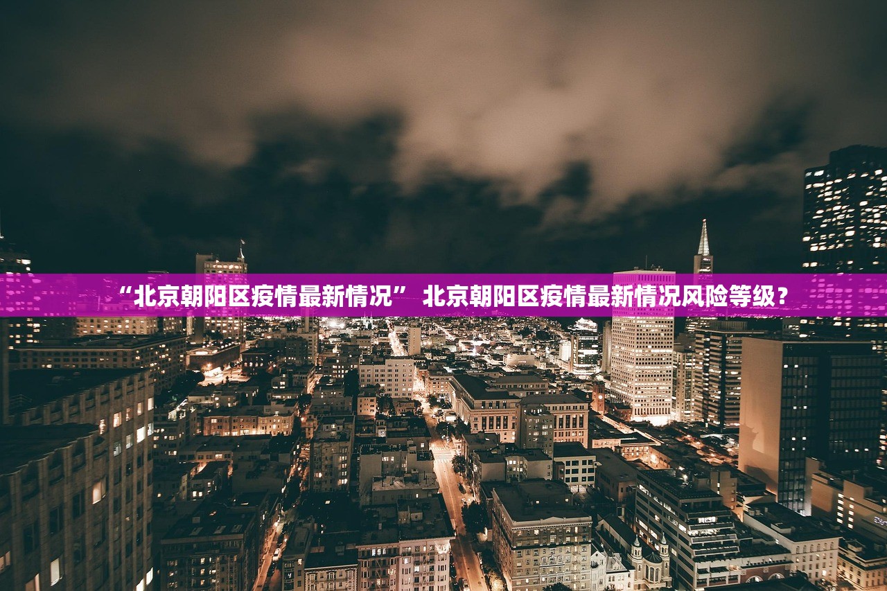 “北京朝阳区疫情最新情况” 北京朝阳区疫情最新情况风险等级？