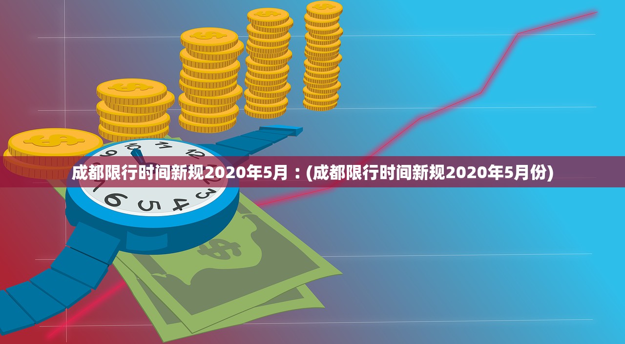 成都限行时间新规2020年5月︰(成都限行时间新规2020年5月份) 成都限行时间新规2020年5月︰(成都限行时间新规2020年5月份)