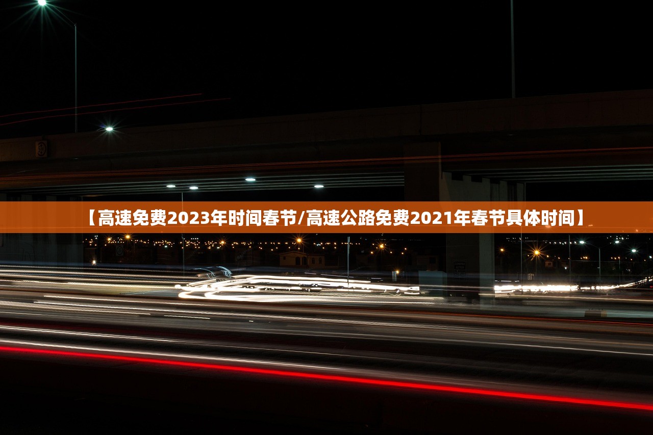 【高速免费2023年时间春节/高速公路免费2021年春节具体时间】 【高速免费2023年时间春节/高速公路免费2021年春节具体时间】