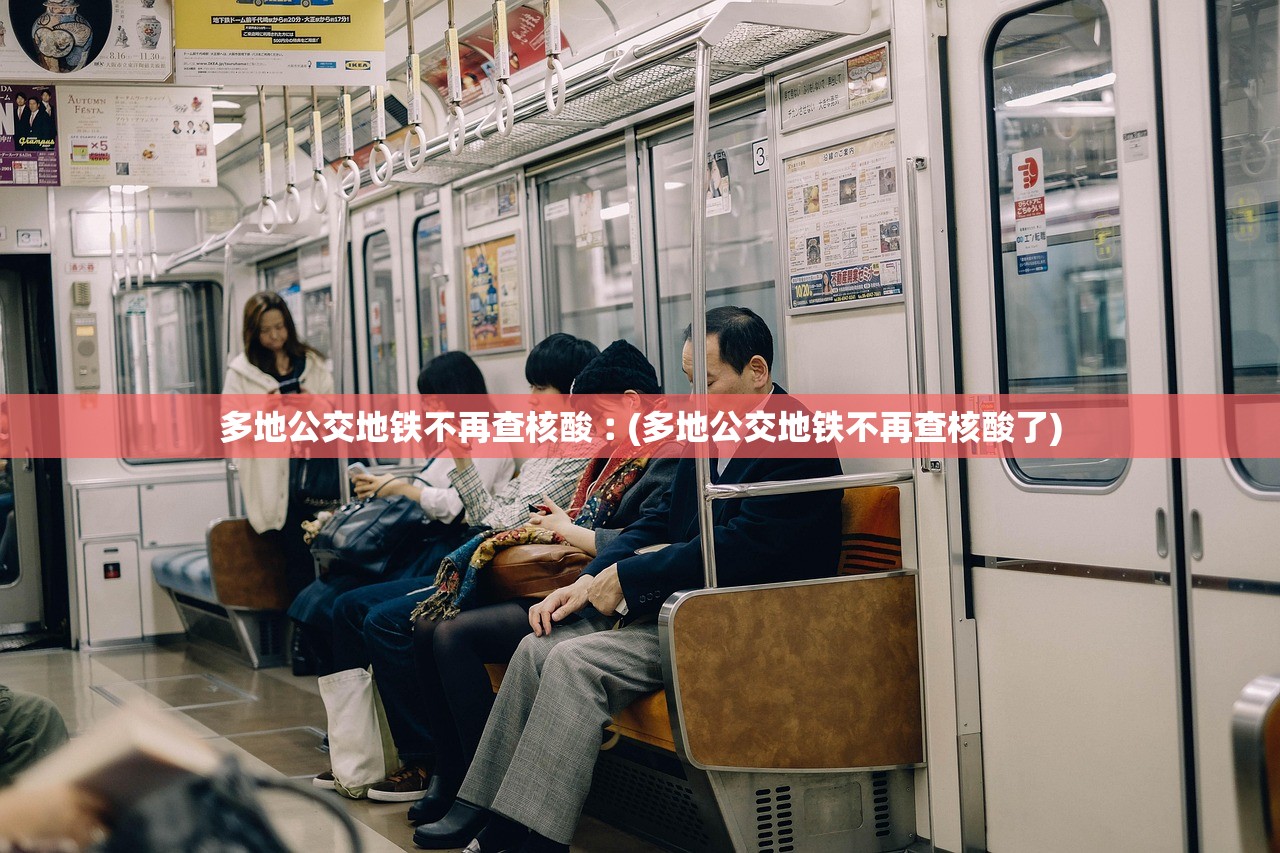 多地公交地铁不再查核酸︰(多地公交地铁不再查核酸了)