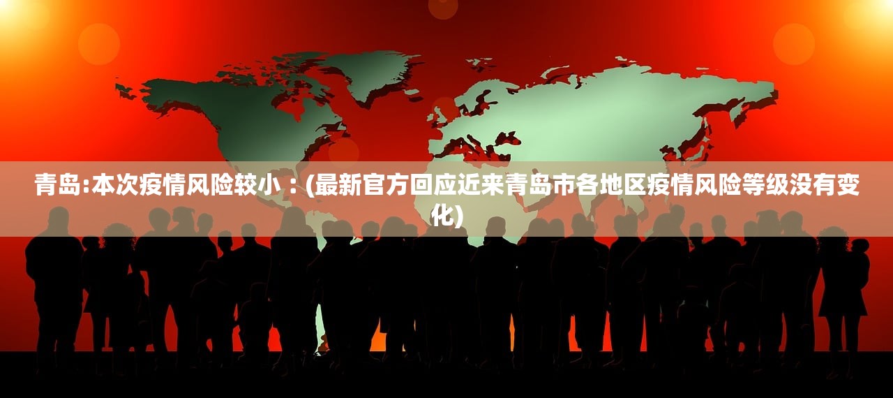 青岛:本次疫情风险较小︰(最新官方回应近来青岛市各地区疫情风险等级没有变化)