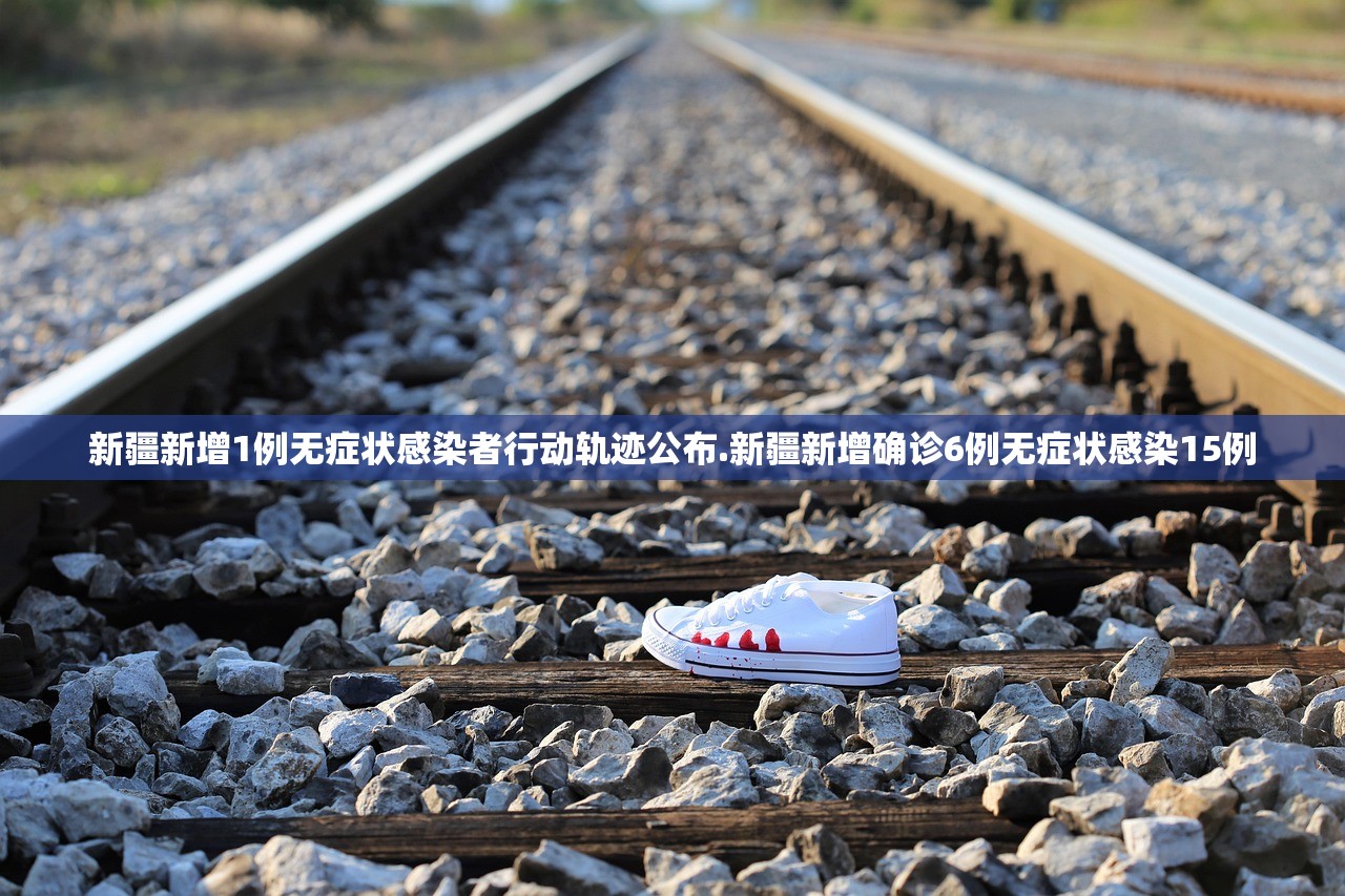 新疆新增1例无症状感染者行动轨迹公布.新疆新增确诊6例无症状感染15例