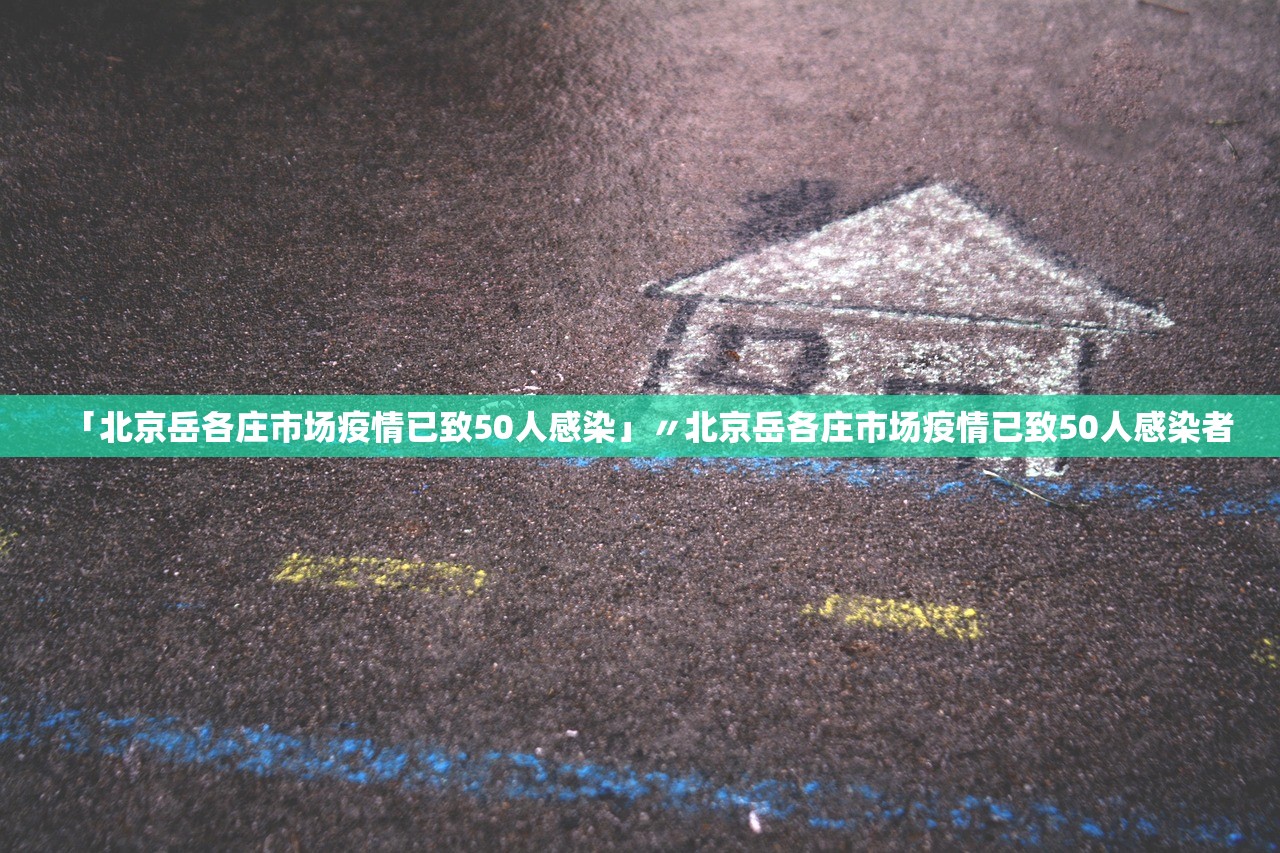 「北京岳各庄市场疫情已致50人感染」〃北京岳各庄市场疫情已致50人感染者 「北京岳各庄市场疫情已致50人感染」〃北京岳各庄市场疫情已致50人感染者