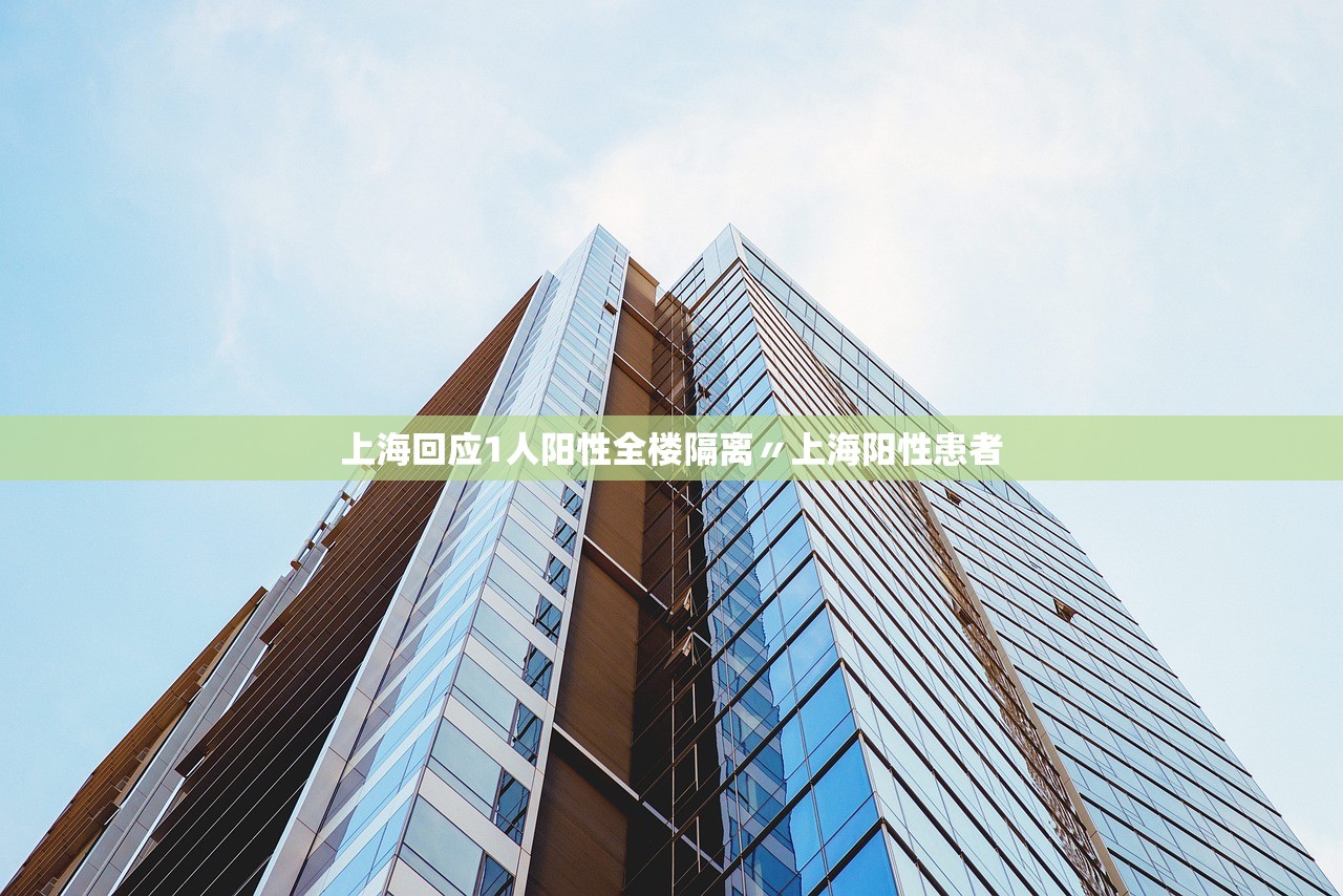 上海回应1人阳性全楼隔离〃上海阳性患者 上海回应1人阳性全楼隔离〃上海阳性患者