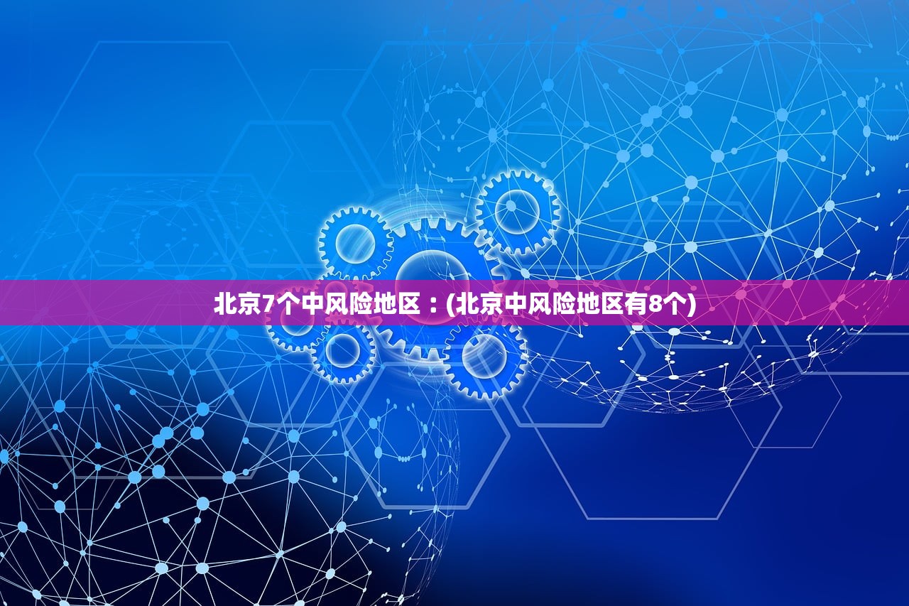 北京7个中风险地区︰(北京中风险地区有8个) 北京7个中风险地区︰(北京中风险地区有8个)