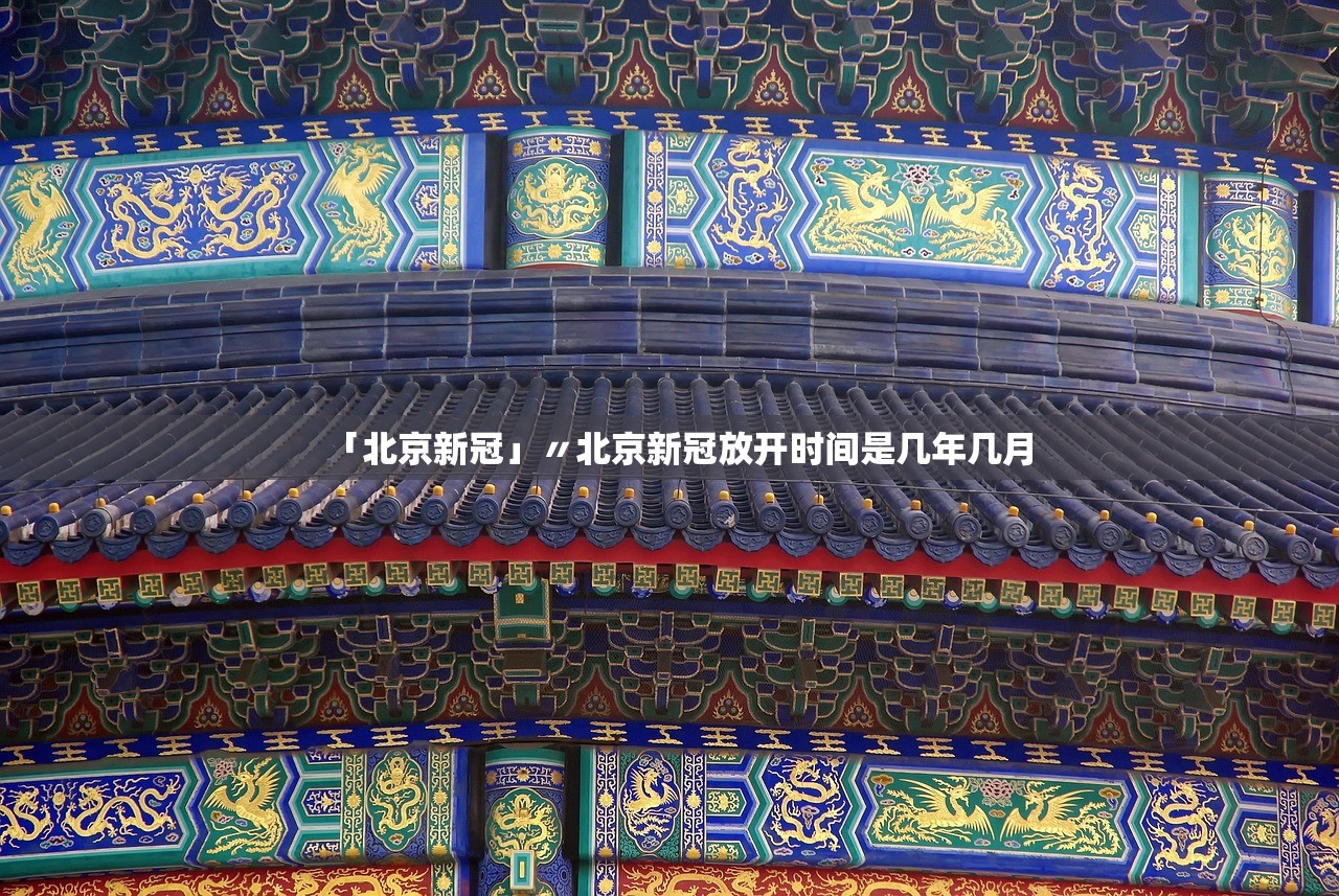 「北京新冠」〃北京新冠放开时间是几年几月 「北京新冠」〃北京新冠放开时间是几年几月