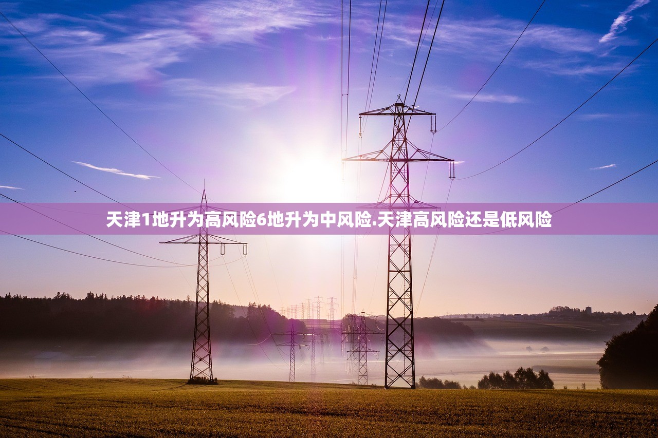 天津1地升为高风险6地升为中风险.天津高风险还是低风险 天津1地升为高风险6地升为中风险.天津高风险还是低风险