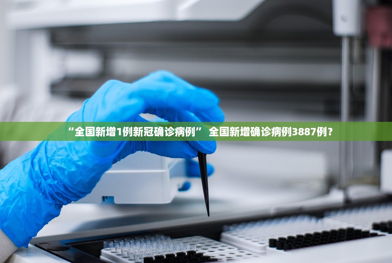 “全国新增1例新冠确诊病例	” 全国新增确诊病例3887例？