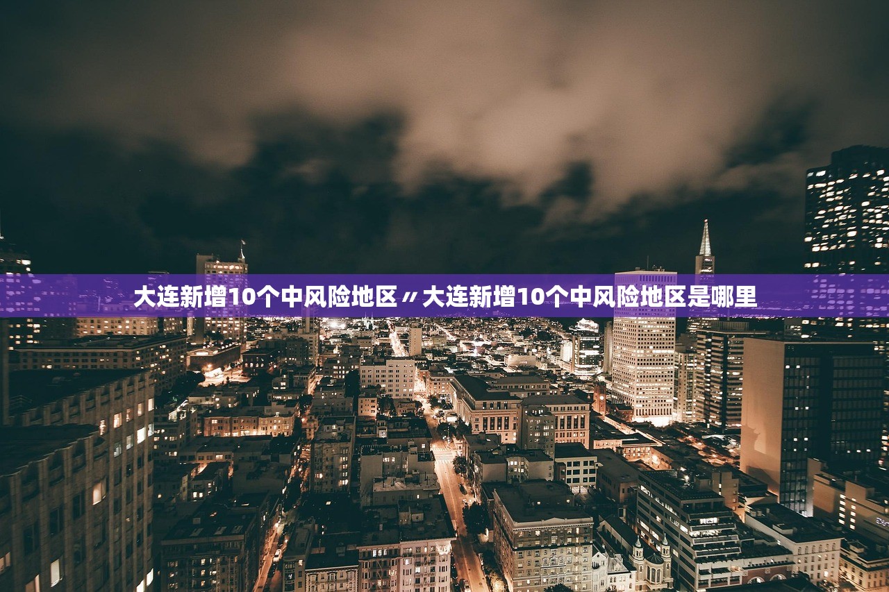 大连新增10个中风险地区〃大连新增10个中风险地区是哪里 大连新增10个中风险地区〃大连新增10个中风险地区是哪里
