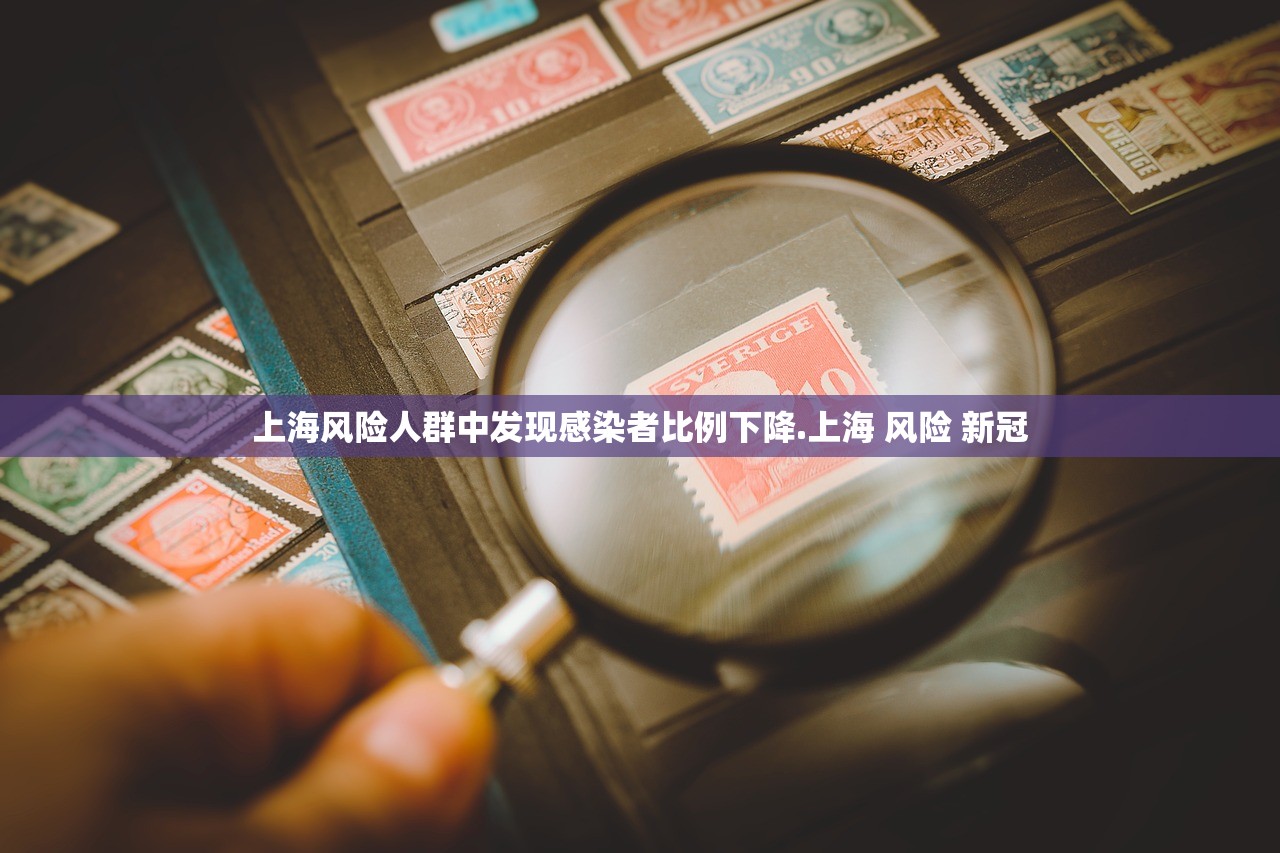 上海风险人群中发现感染者比例下降.上海 风险 新冠 上海风险人群中发现感染者比例下降.上海 风险 新冠