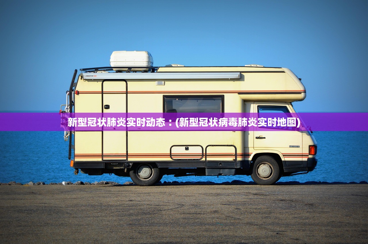 新型冠状肺炎实时动态︰(新型冠状病毒肺炎实时地图) 新型冠状肺炎实时动态︰(新型冠状病毒肺炎实时地图)