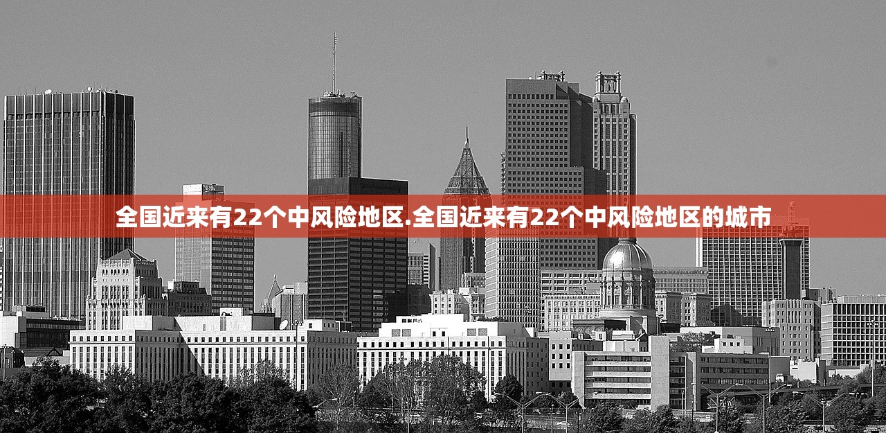 全国近来有22个中风险地区.全国近来有22个中风险地区的城市 全国近来有22个中风险地区.全国近来有22个中风险地区的城市