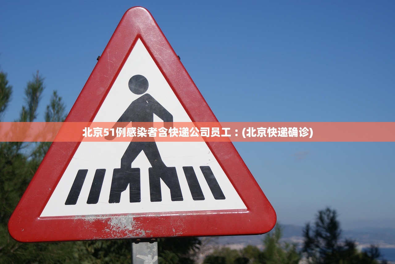 北京51例感染者含快递公司员工︰(北京快递确诊)