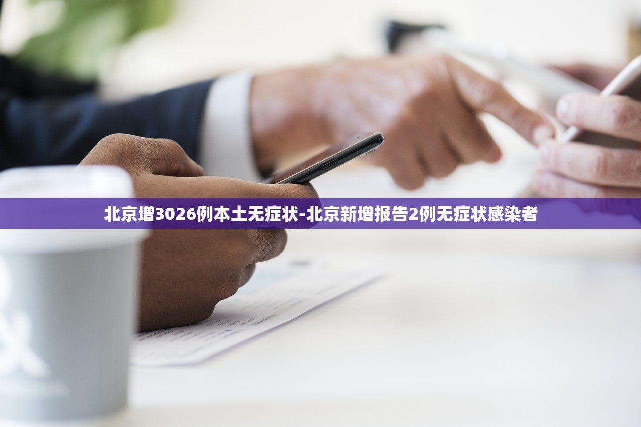 北京增3026例本土无症状-北京新增报告2例无症状感染者