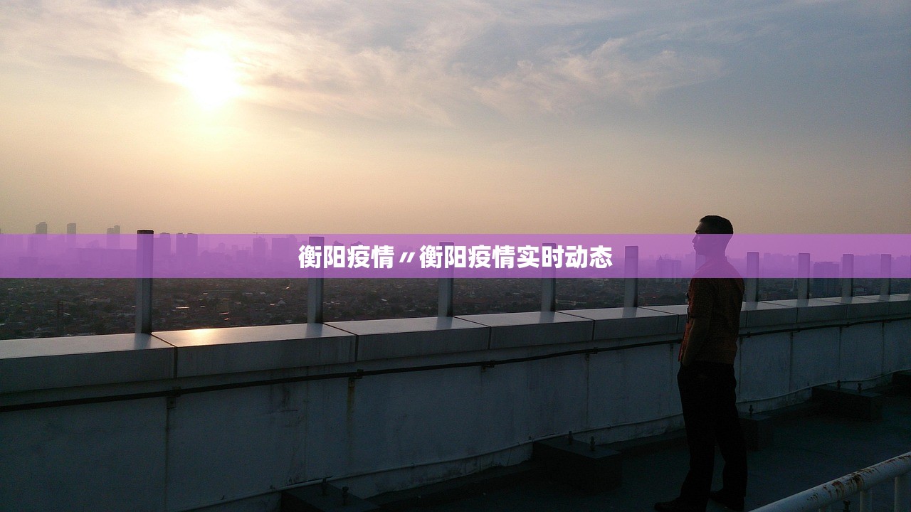 衡阳疫情〃衡阳疫情实时动态 衡阳疫情〃衡阳疫情实时动态