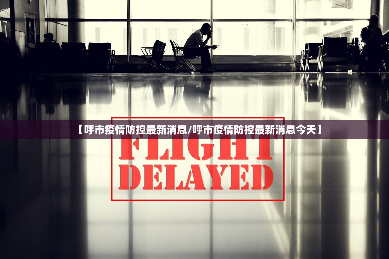 【呼市疫情防控最新消息/呼市疫情防控最新消息今天】 【呼市疫情防控最新消息/呼市疫情防控最新消息今天】