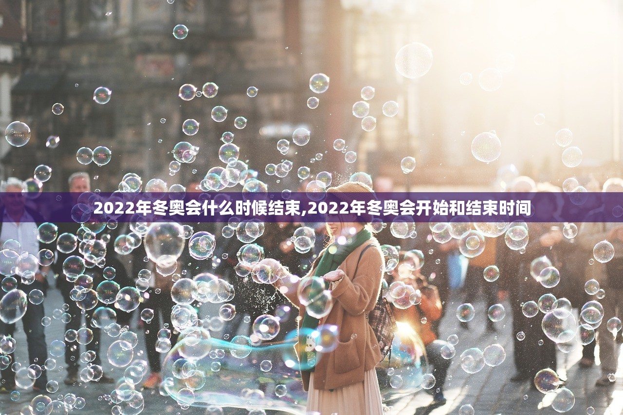 2022年冬奥会什么时候结束,2022年冬奥会开始和结束时间 2022年冬奥会什么时候结束,2022年冬奥会开始和结束时间