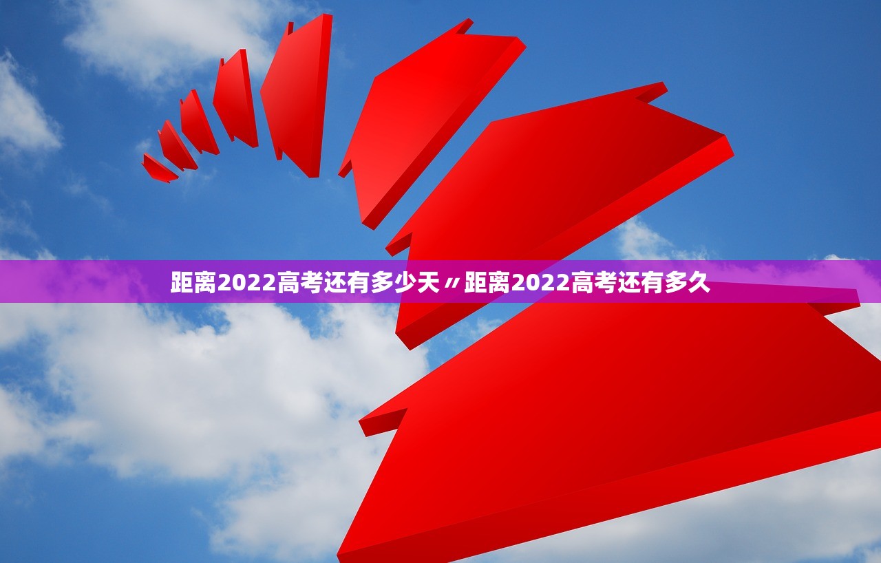 距离2022高考还有多少天〃距离2022高考还有多久 距离2022高考还有多少天〃距离2022高考还有多久