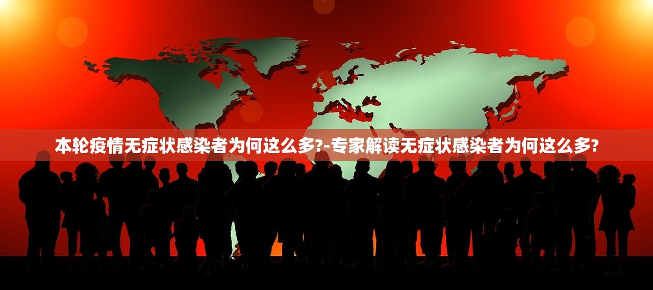 本轮疫情无症状感染者为何这么多?-专家解读无症状感染者为何这么多?