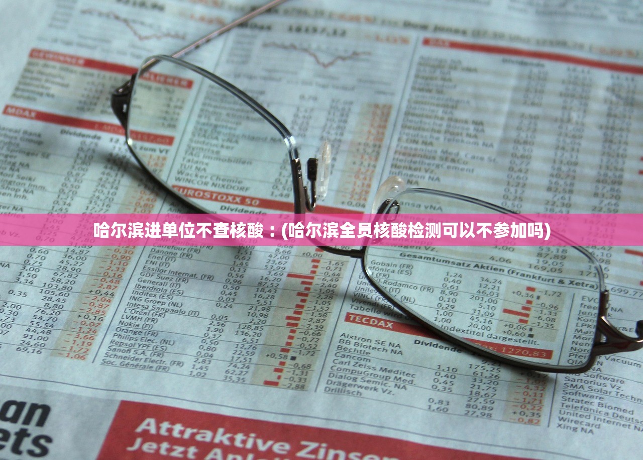 哈尔滨进单位不查核酸︰(哈尔滨全员核酸检测可以不参加吗) 哈尔滨进单位不查核酸︰(哈尔滨全员核酸检测可以不参加吗)