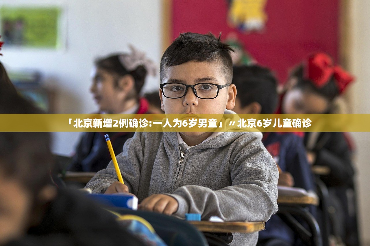 「北京新增2例确诊:一人为6岁男童」〃北京6岁儿童确诊 「北京新增2例确诊:一人为6岁男童」〃北京6岁儿童确诊