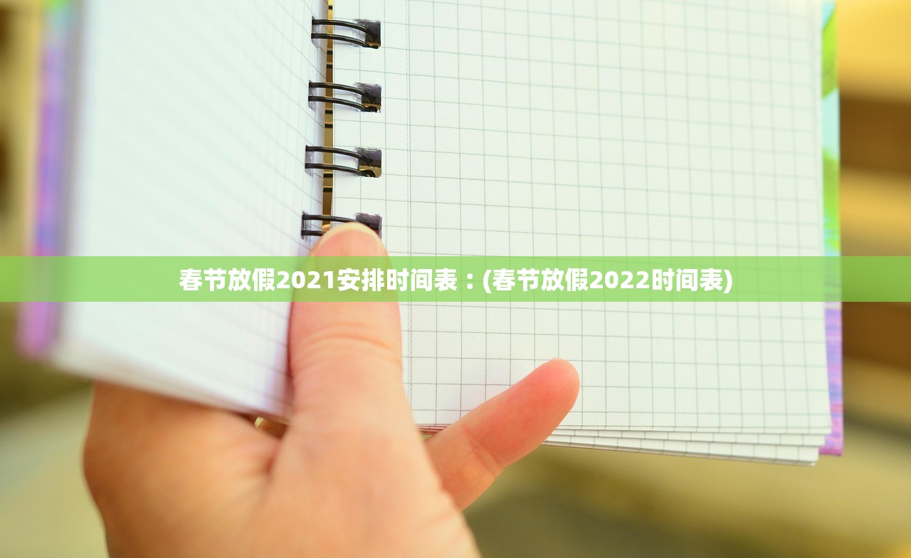 春节放假2021安排时间表︰(春节放假2022时间表) 春节放假2021安排时间表︰(春节放假2022时间表)