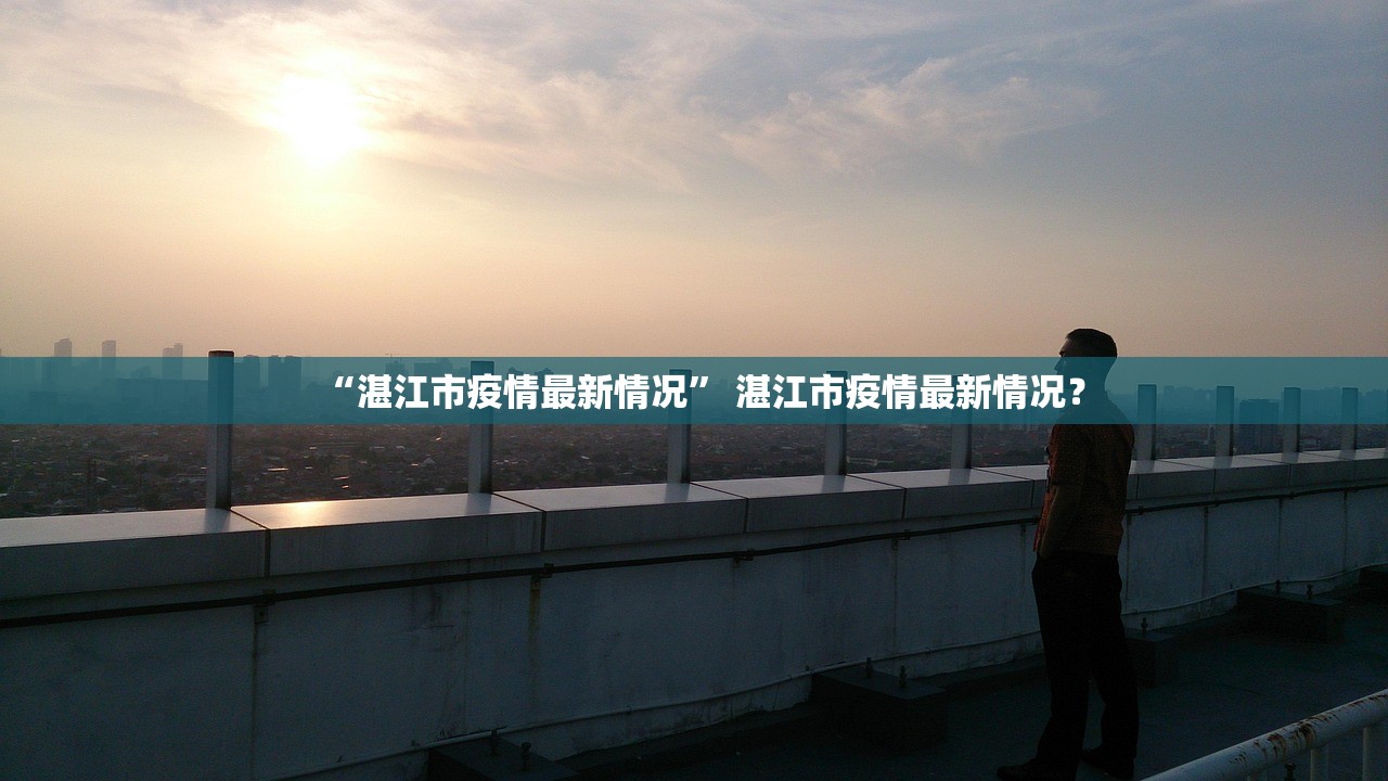 “湛江市疫情最新情况” 湛江市疫情最新情况？