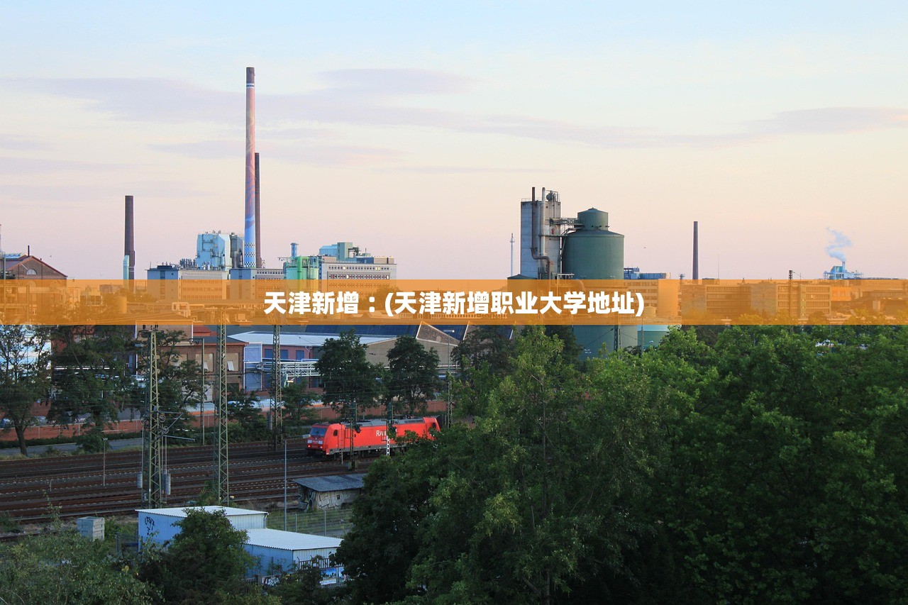 天津新增︰(天津新增职业大学地址) 天津新增︰(天津新增职业大学地址)