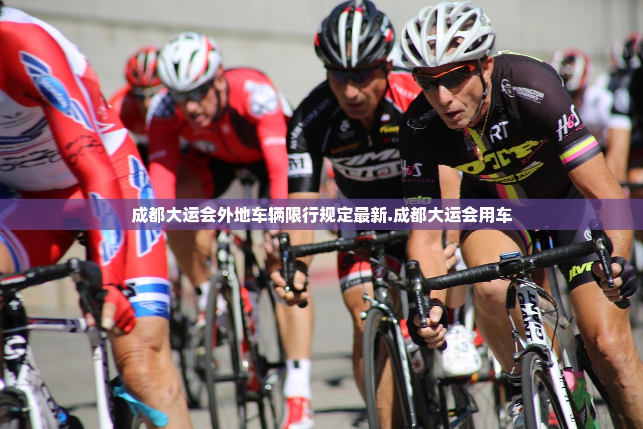 成都大运会外地车辆限行规定最新.成都大运会用车 成都大运会外地车辆限行规定最新.成都大运会用车