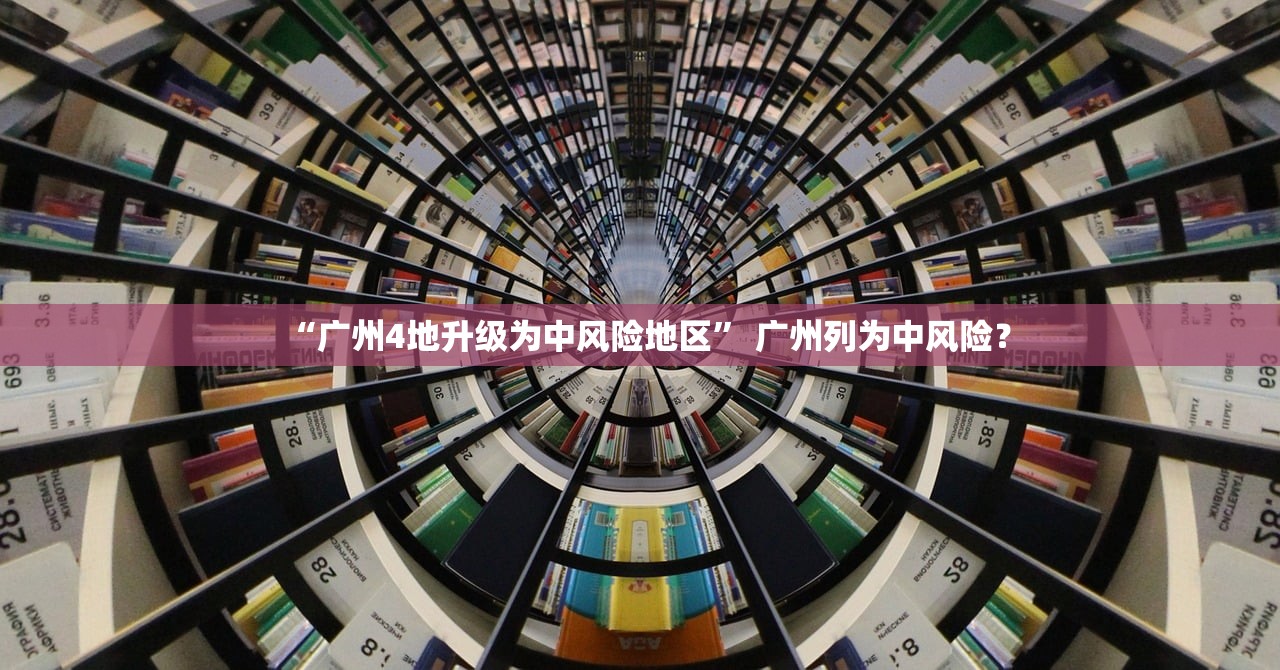 “广州4地升级为中风险地区” 广州列为中风险？