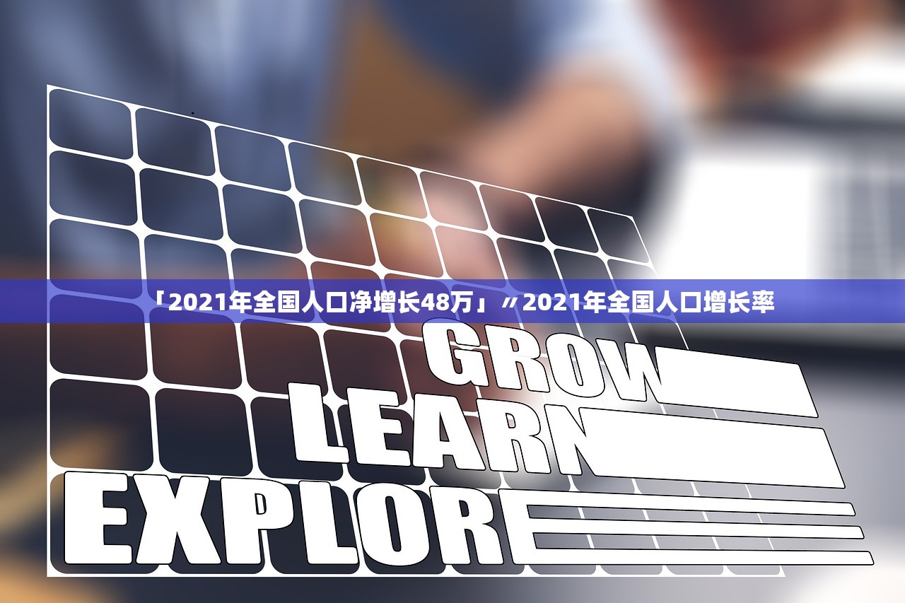 「2021年全国人口净增长48万」〃2021年全国人口增长率 「2021年全国人口净增长48万」〃2021年全国人口增长率