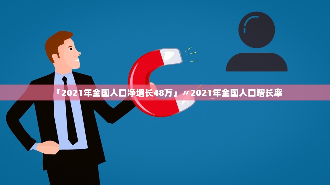 「2021年全国人口净增长48万」〃2021年全国人口增长率 「2021年全国人口净增长48万」〃2021年全国人口增长率