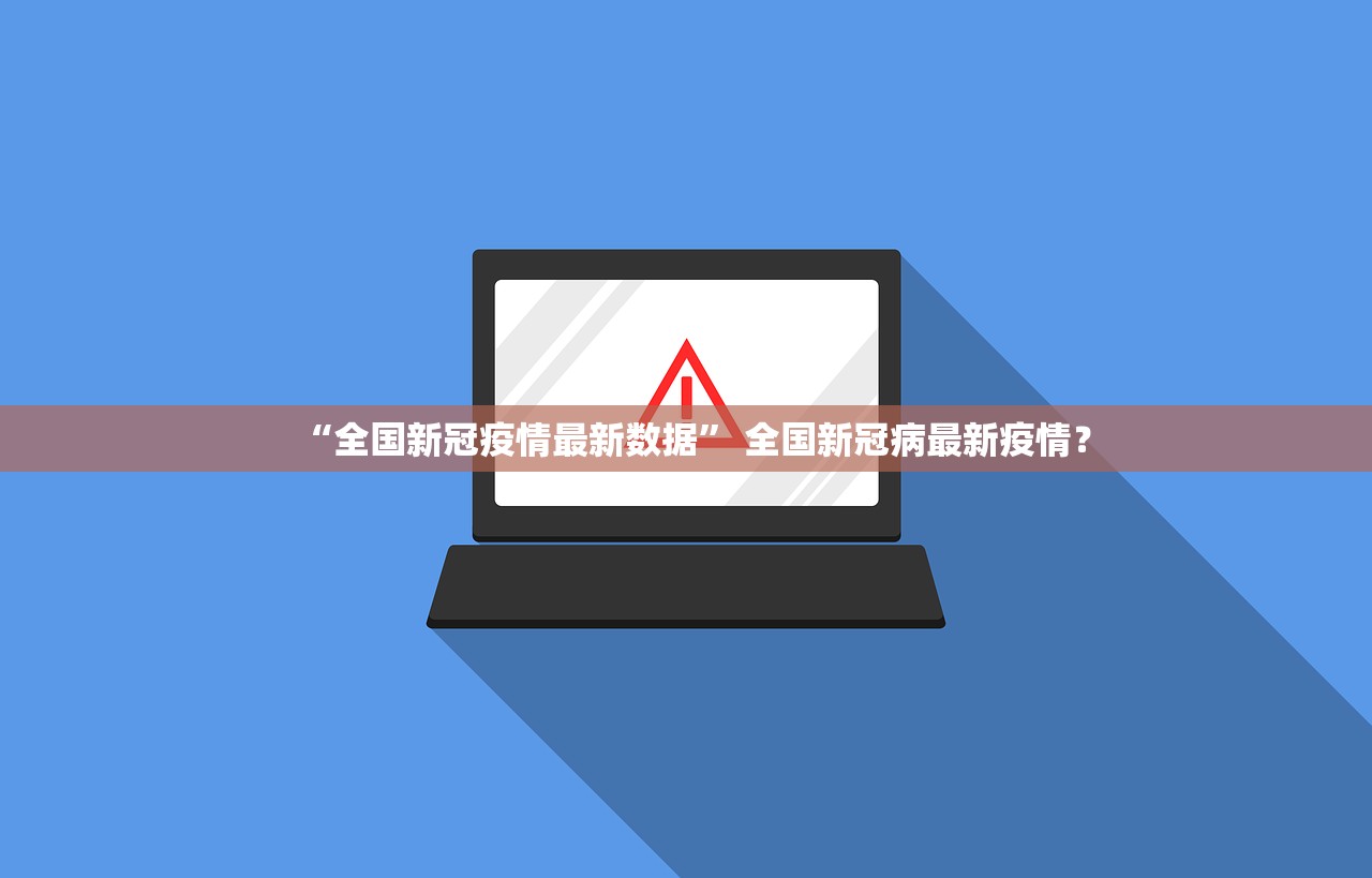 “全国新冠疫情最新数据	” 全国新冠病最新疫情？