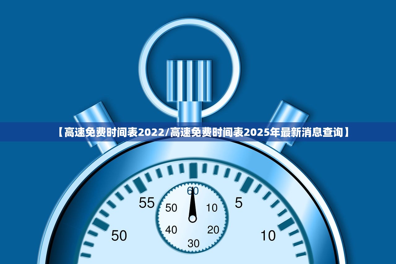 【高速免费时间表2022/高速免费时间表2025年最新消息查询】