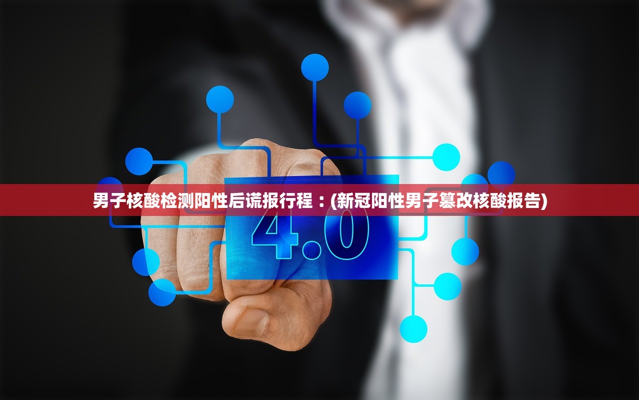 男子核酸检测阳性后谎报行程︰(新冠阳性男子篡改核酸报告)
