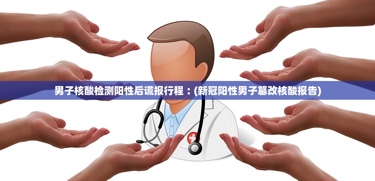 男子核酸检测阳性后谎报行程︰(新冠阳性男子篡改核酸报告)