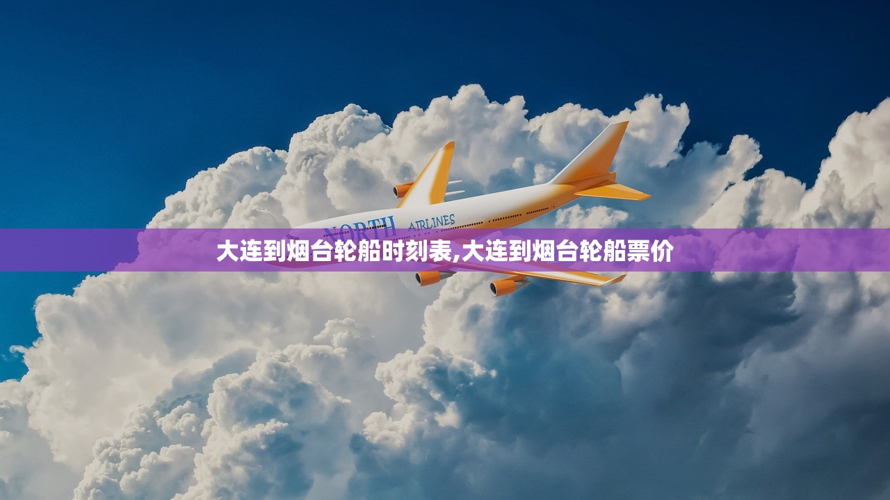 大连到烟台轮船时刻表,大连到烟台轮船票价 大连到烟台轮船时刻表,大连到烟台轮船票价