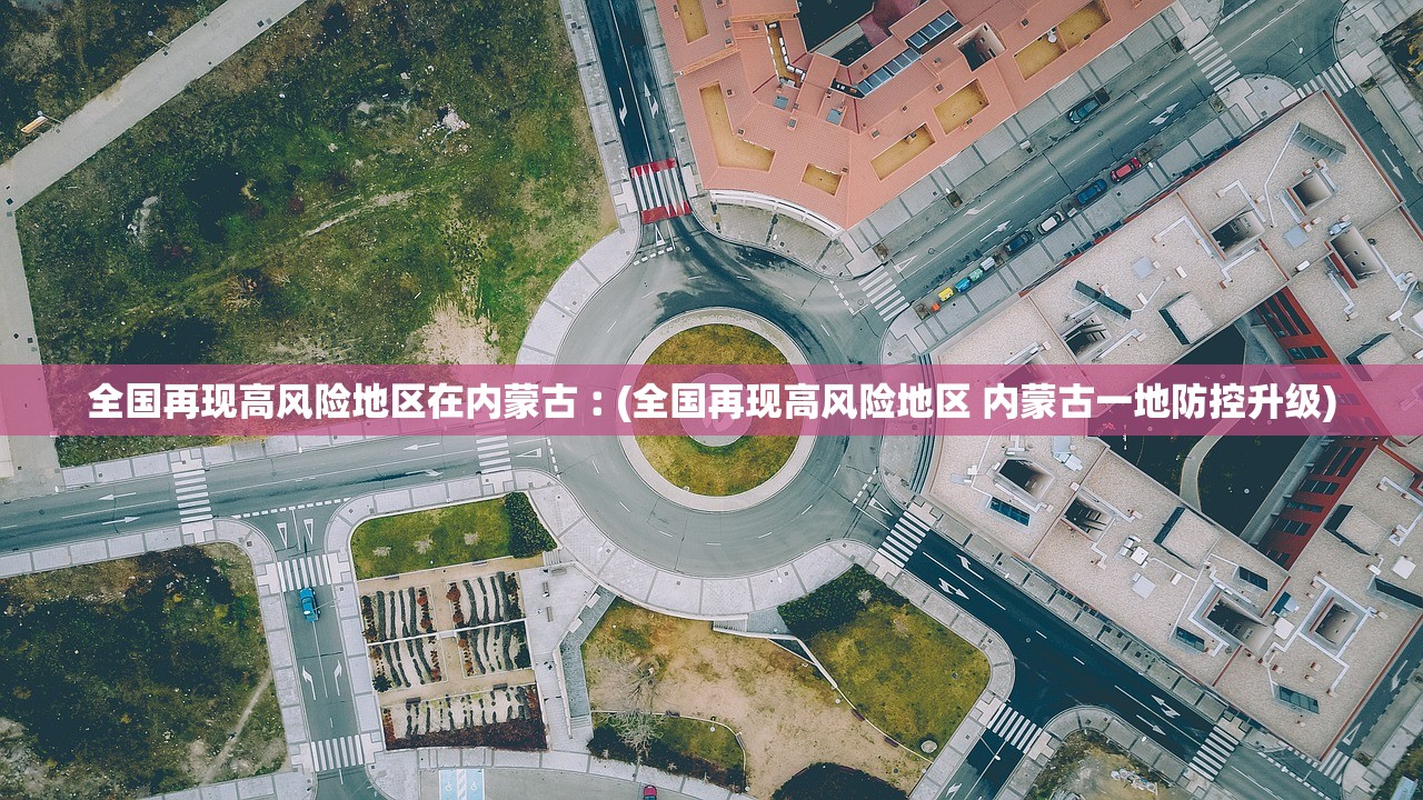 全国再现高风险地区在内蒙古︰(全国再现高风险地区 内蒙古一地防控升级)