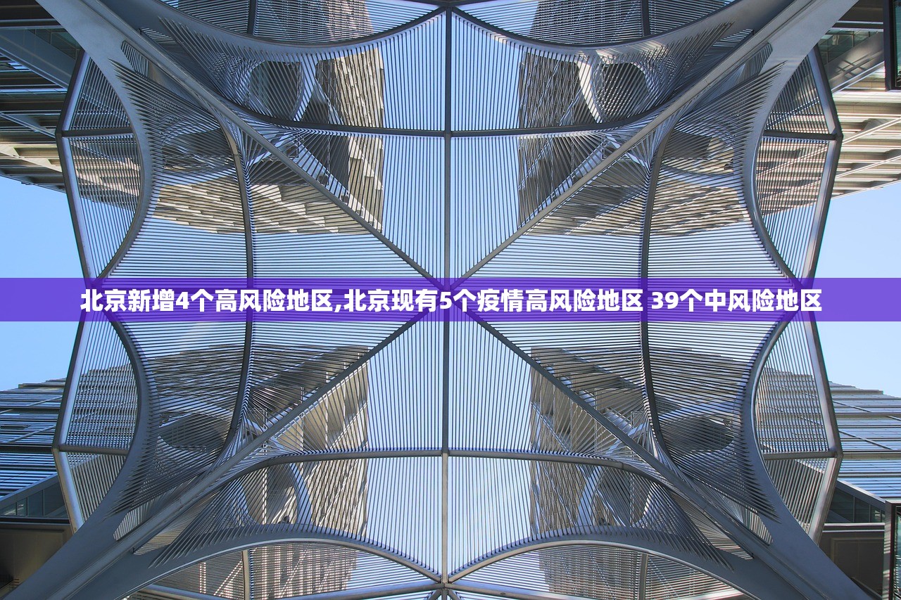 北京新增4个高风险地区,北京现有5个疫情高风险地区 39个中风险地区